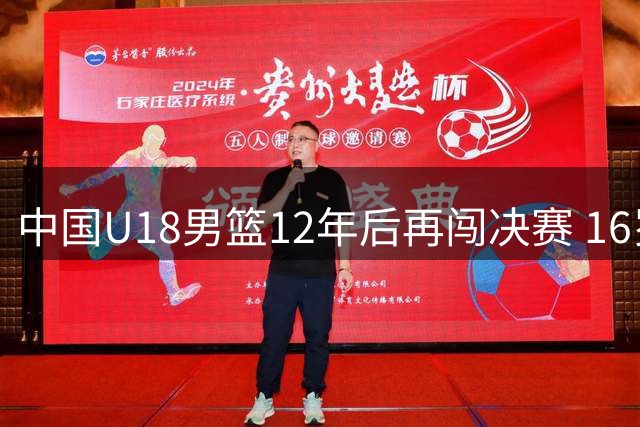 中国U18男篮12年后再闯决赛 16岁小将防守惊艳比肩周琦