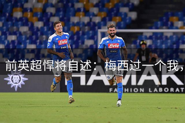前英超悍将自述：梅西过一个我，让我成了他的“集锦专业户