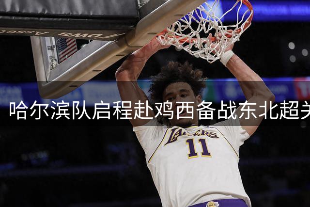 哈尔滨队启程赴鸡西备战东北超关键对决
