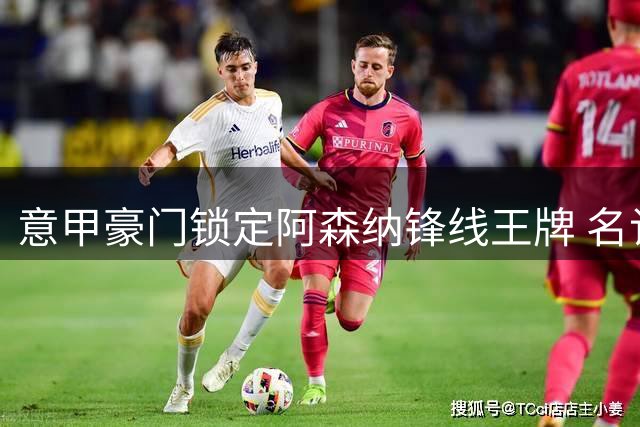 意甲豪门锁定阿森纳锋线王牌 名记曝惊天转会内幕