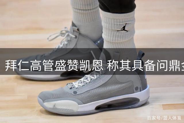 拜仁高管盛赞凯恩 称其具备问鼎金球奖实力
