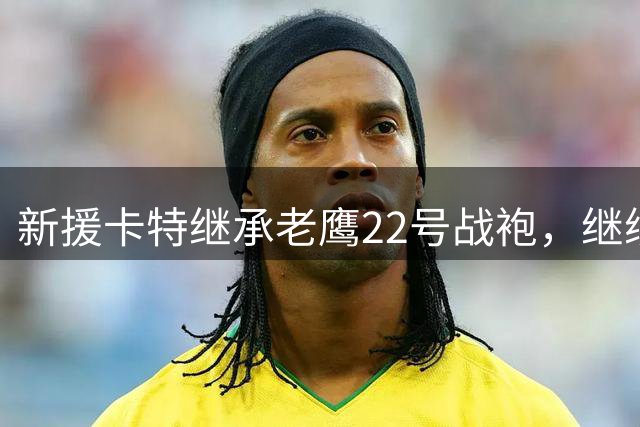 新援卡特继承老鹰22号战袍，继续传奇号码传承