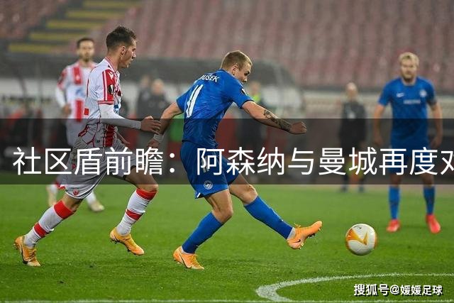 社区盾前瞻：阿森纳与曼城再度对决 三年前剧本是否重演？