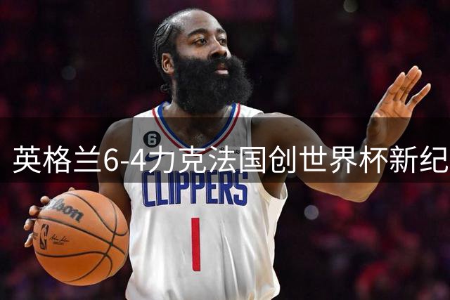 英格兰6-4力克法国创世界杯新纪录 姆巴佩破门难挽败局