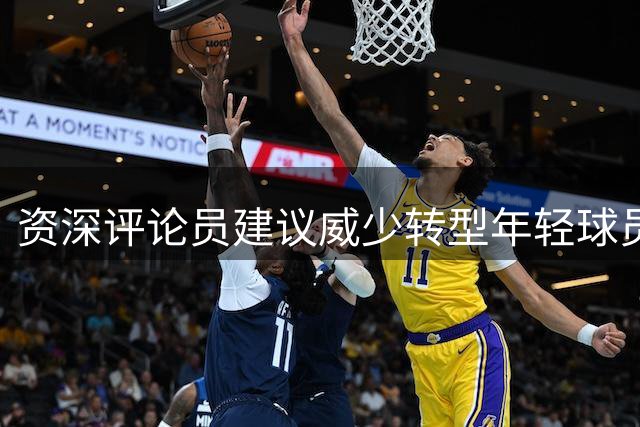 资深评论员建议威少转型年轻球员引路人