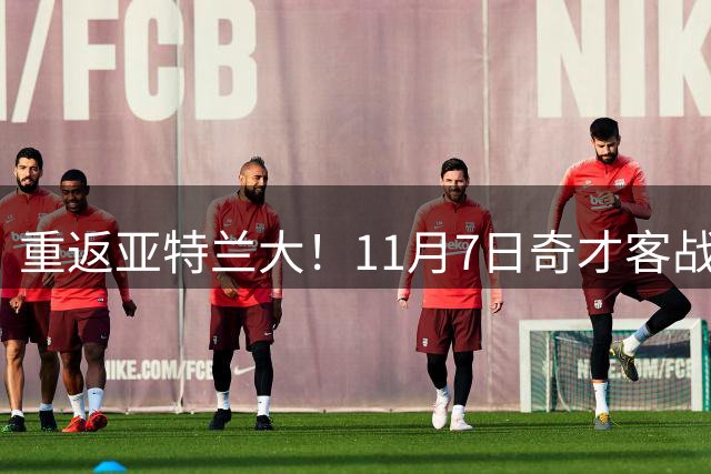 重返亚特兰大！11月7日奇才客战老鹰 特雷·杨将对阵老东家