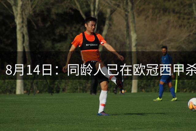 8月14日：同龄人已在欧冠西甲杀疯了，王钰栋还窝在中超说先拿冠军——这步棋，到底怂还是稳？